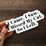 I Came, I Saw, I Missed My Cat So I Left Sticker, Cat Vinyl Sticker