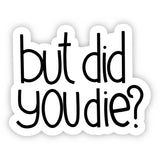 But Did You Die? Sticker